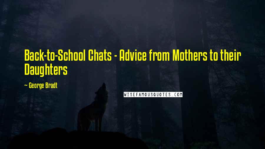 George Bradt Quotes: Back-to-School Chats - Advice from Mothers to their Daughters