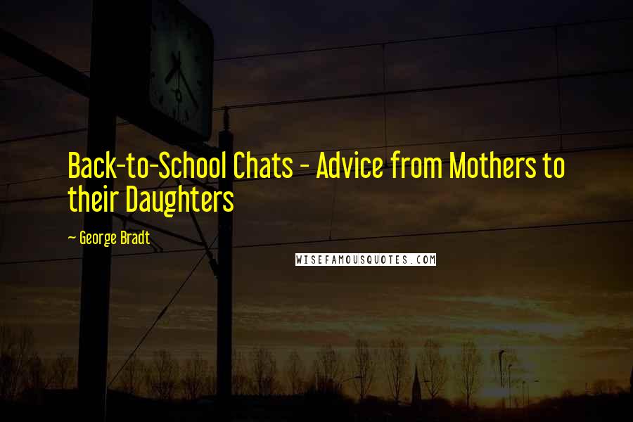 George Bradt Quotes: Back-to-School Chats - Advice from Mothers to their Daughters