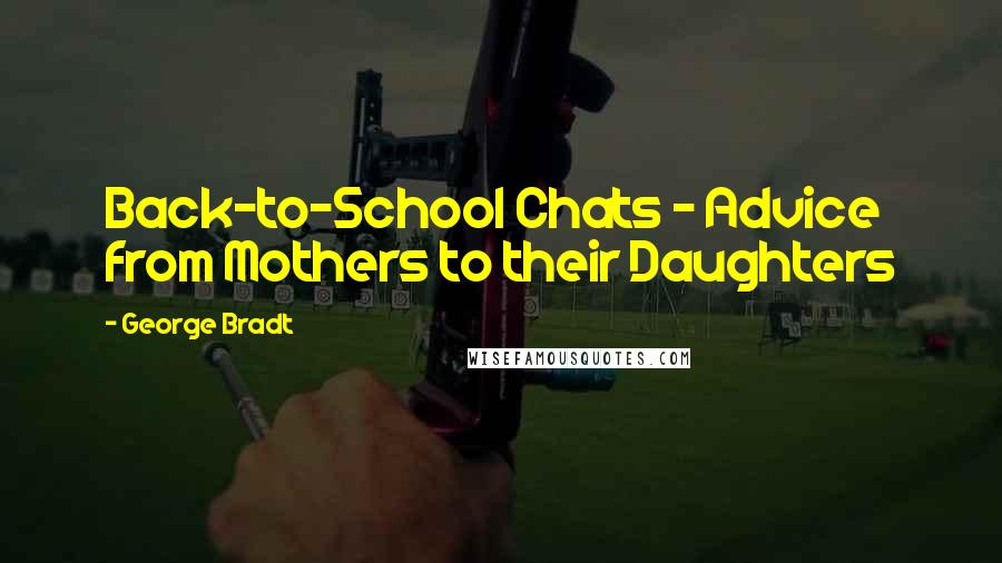 George Bradt Quotes: Back-to-School Chats - Advice from Mothers to their Daughters