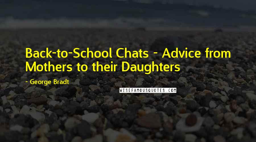 George Bradt Quotes: Back-to-School Chats - Advice from Mothers to their Daughters