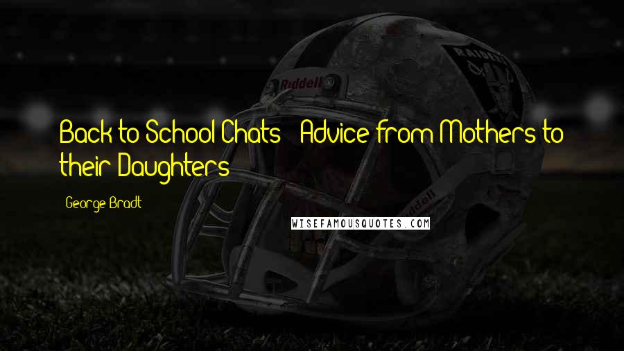 George Bradt Quotes: Back-to-School Chats - Advice from Mothers to their Daughters
