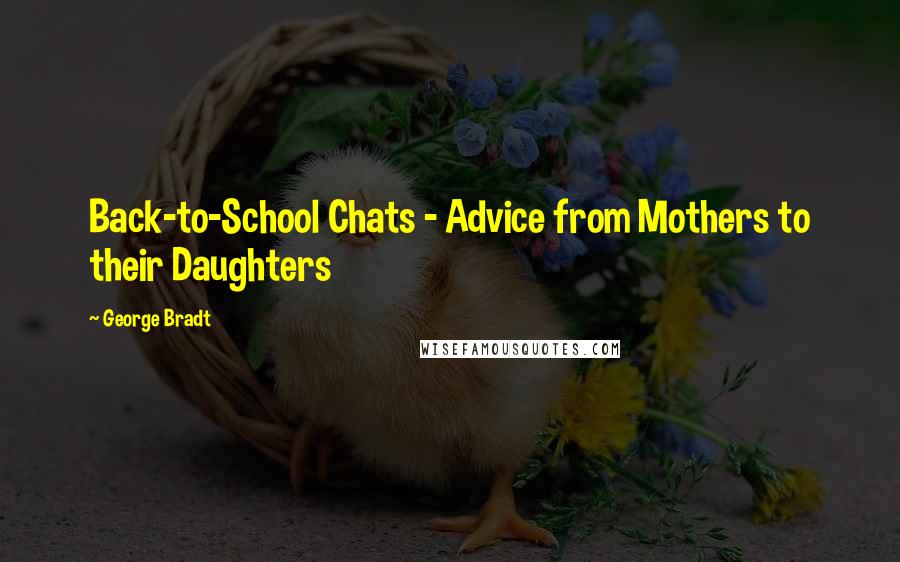 George Bradt Quotes: Back-to-School Chats - Advice from Mothers to their Daughters