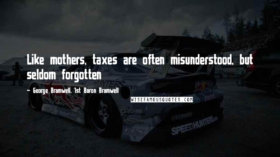 George Bramwell, 1st Baron Bramwell Quotes: Like mothers, taxes are often misunderstood, but seldom forgotten