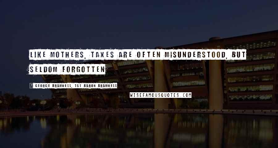 George Bramwell, 1st Baron Bramwell Quotes: Like mothers, taxes are often misunderstood, but seldom forgotten