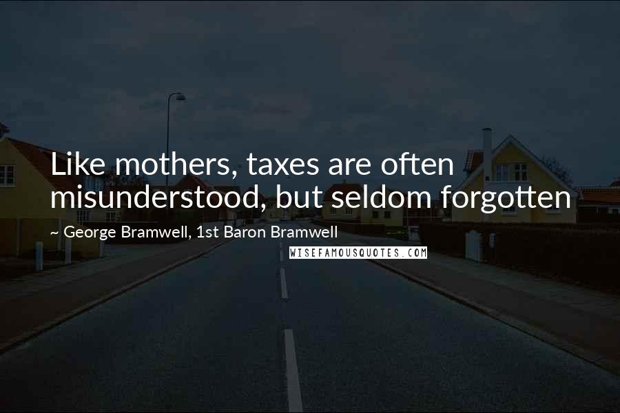 George Bramwell, 1st Baron Bramwell Quotes: Like mothers, taxes are often misunderstood, but seldom forgotten