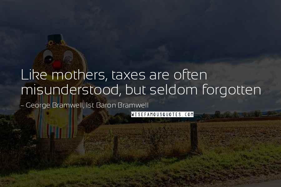 George Bramwell, 1st Baron Bramwell Quotes: Like mothers, taxes are often misunderstood, but seldom forgotten
