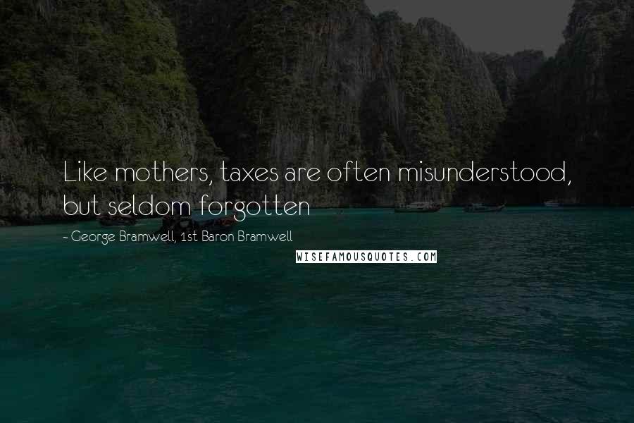 George Bramwell, 1st Baron Bramwell Quotes: Like mothers, taxes are often misunderstood, but seldom forgotten