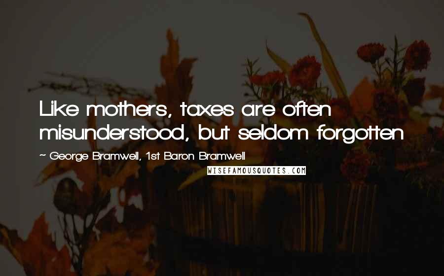 George Bramwell, 1st Baron Bramwell Quotes: Like mothers, taxes are often misunderstood, but seldom forgotten