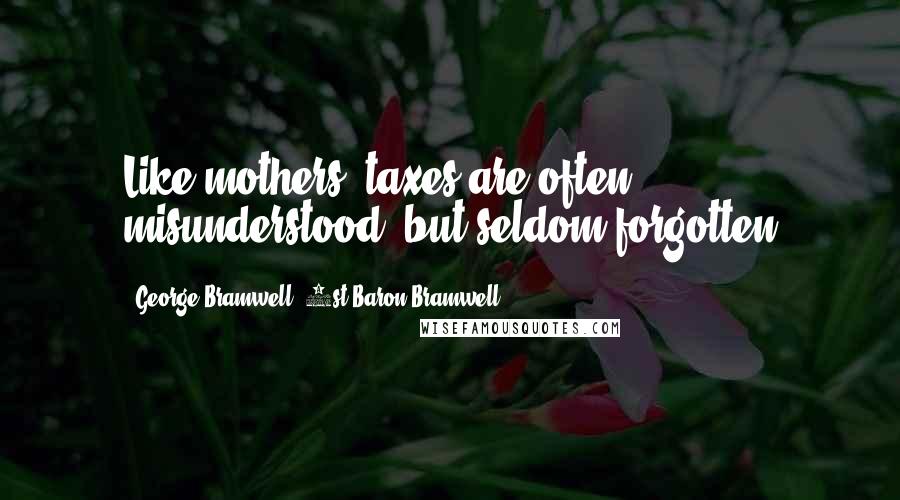 George Bramwell, 1st Baron Bramwell Quotes: Like mothers, taxes are often misunderstood, but seldom forgotten
