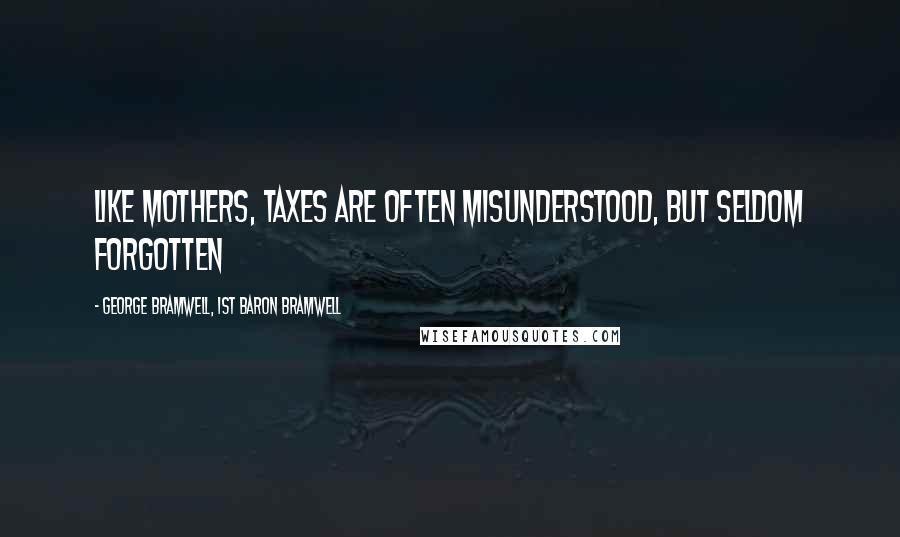 George Bramwell, 1st Baron Bramwell Quotes: Like mothers, taxes are often misunderstood, but seldom forgotten