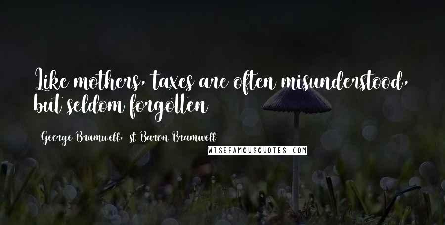 George Bramwell, 1st Baron Bramwell Quotes: Like mothers, taxes are often misunderstood, but seldom forgotten