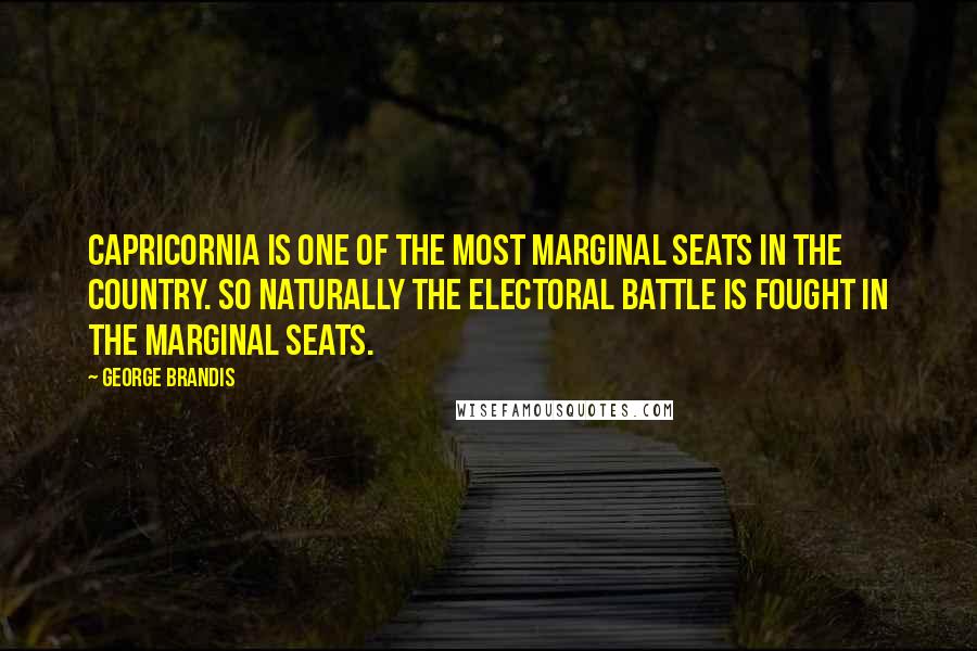 George Brandis Quotes: Capricornia is one of the most marginal seats in the country. So naturally the electoral battle is fought in the marginal seats.