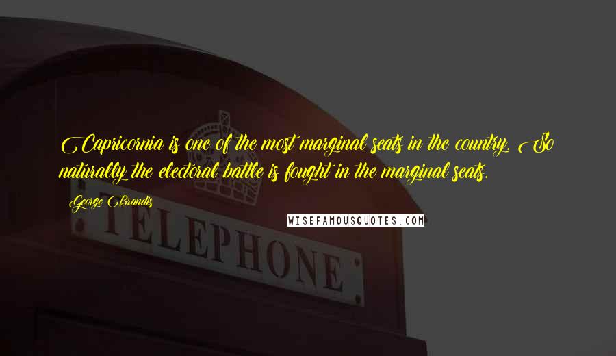 George Brandis Quotes: Capricornia is one of the most marginal seats in the country. So naturally the electoral battle is fought in the marginal seats.