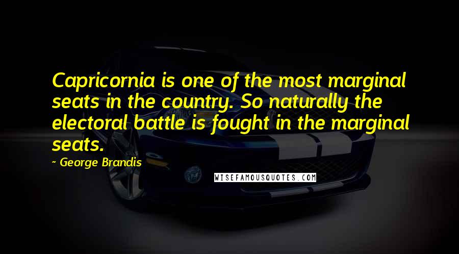 George Brandis Quotes: Capricornia is one of the most marginal seats in the country. So naturally the electoral battle is fought in the marginal seats.