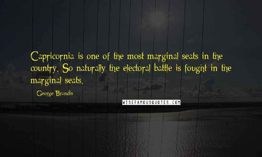 George Brandis Quotes: Capricornia is one of the most marginal seats in the country. So naturally the electoral battle is fought in the marginal seats.