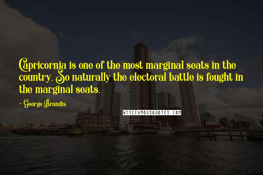 George Brandis Quotes: Capricornia is one of the most marginal seats in the country. So naturally the electoral battle is fought in the marginal seats.
