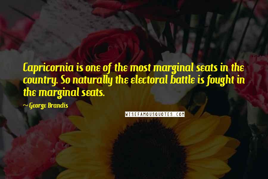 George Brandis Quotes: Capricornia is one of the most marginal seats in the country. So naturally the electoral battle is fought in the marginal seats.