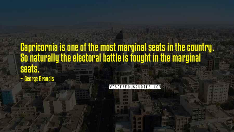 George Brandis Quotes: Capricornia is one of the most marginal seats in the country. So naturally the electoral battle is fought in the marginal seats.