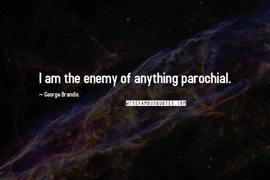 George Brandis Quotes: I am the enemy of anything parochial.