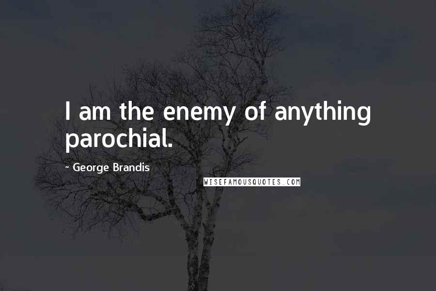 George Brandis Quotes: I am the enemy of anything parochial.