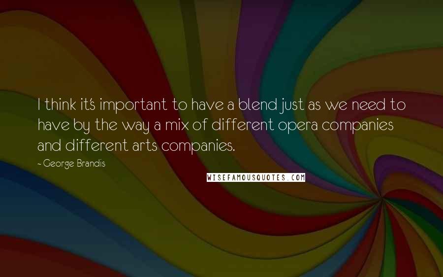 George Brandis Quotes: I think it's important to have a blend just as we need to have by the way a mix of different opera companies and different arts companies.