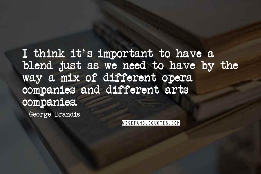 George Brandis Quotes: I think it's important to have a blend just as we need to have by the way a mix of different opera companies and different arts companies.