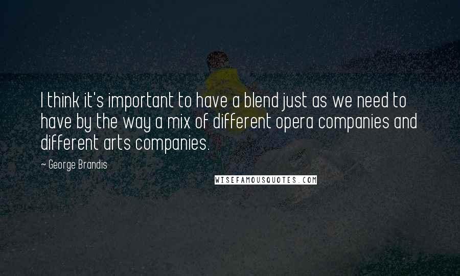 George Brandis Quotes: I think it's important to have a blend just as we need to have by the way a mix of different opera companies and different arts companies.