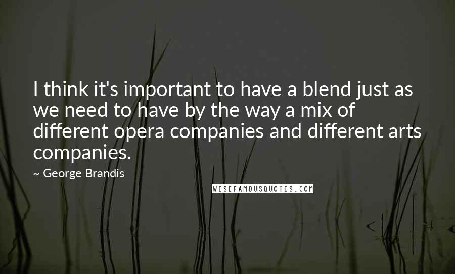 George Brandis Quotes: I think it's important to have a blend just as we need to have by the way a mix of different opera companies and different arts companies.