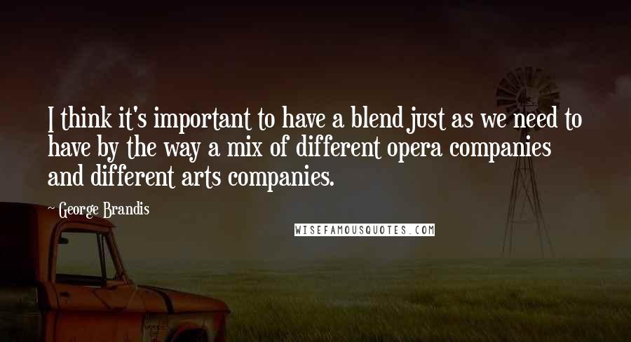 George Brandis Quotes: I think it's important to have a blend just as we need to have by the way a mix of different opera companies and different arts companies.