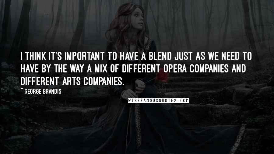 George Brandis Quotes: I think it's important to have a blend just as we need to have by the way a mix of different opera companies and different arts companies.