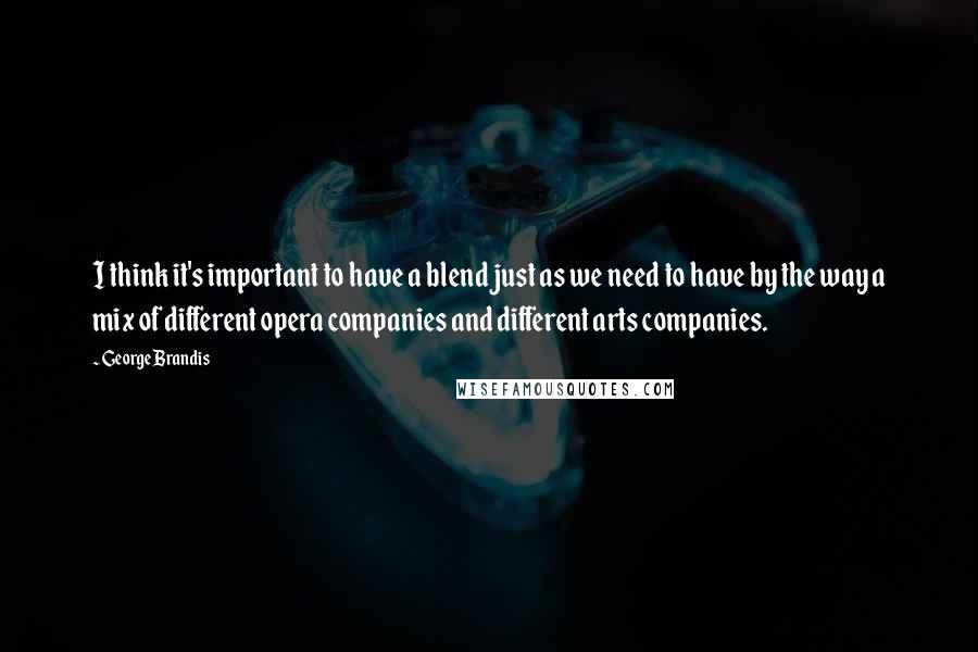 George Brandis Quotes: I think it's important to have a blend just as we need to have by the way a mix of different opera companies and different arts companies.