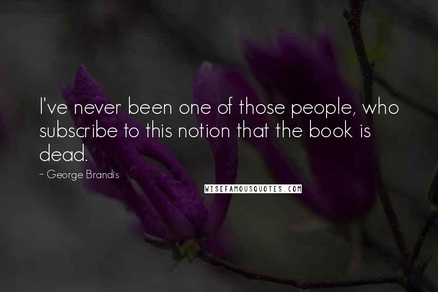 George Brandis Quotes: I've never been one of those people, who subscribe to this notion that the book is dead.