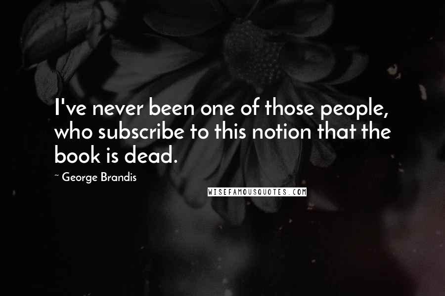 George Brandis Quotes: I've never been one of those people, who subscribe to this notion that the book is dead.