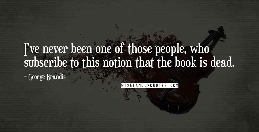 George Brandis Quotes: I've never been one of those people, who subscribe to this notion that the book is dead.