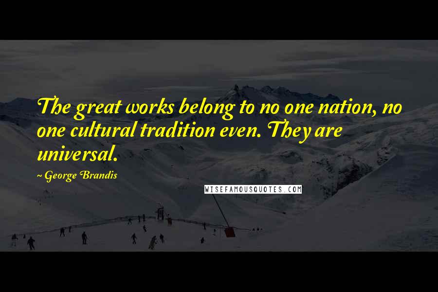 George Brandis Quotes: The great works belong to no one nation, no one cultural tradition even. They are universal.