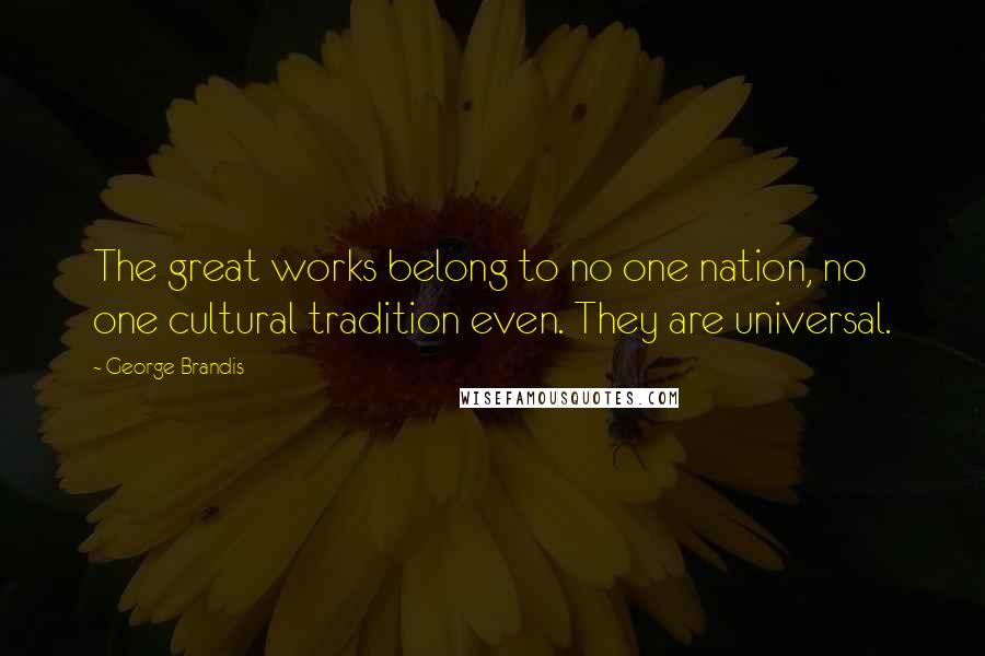 George Brandis Quotes: The great works belong to no one nation, no one cultural tradition even. They are universal.