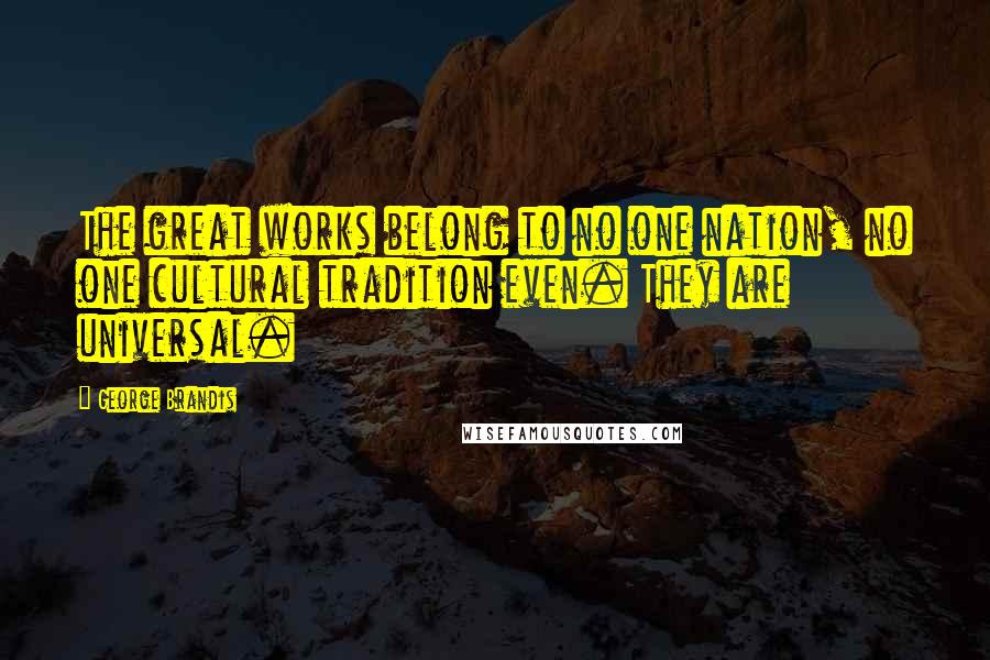 George Brandis Quotes: The great works belong to no one nation, no one cultural tradition even. They are universal.