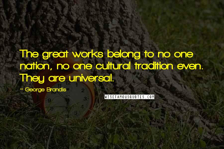 George Brandis Quotes: The great works belong to no one nation, no one cultural tradition even. They are universal.