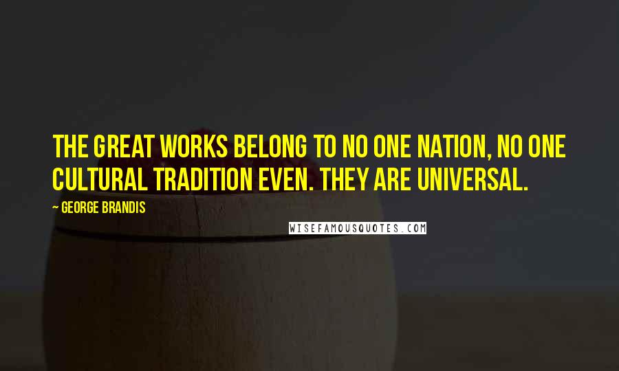 George Brandis Quotes: The great works belong to no one nation, no one cultural tradition even. They are universal.