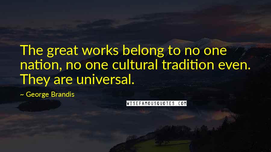 George Brandis Quotes: The great works belong to no one nation, no one cultural tradition even. They are universal.