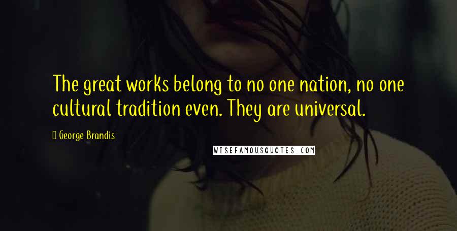 George Brandis Quotes: The great works belong to no one nation, no one cultural tradition even. They are universal.