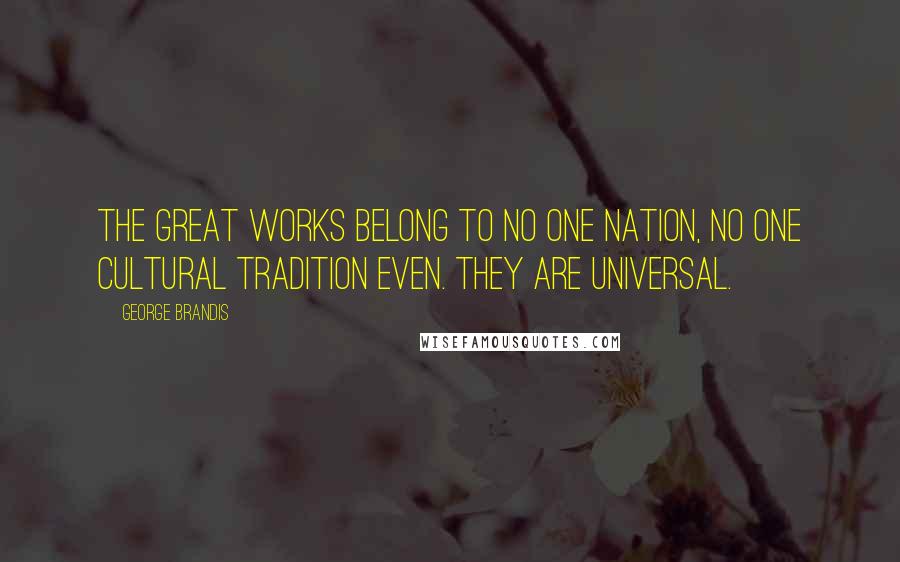 George Brandis Quotes: The great works belong to no one nation, no one cultural tradition even. They are universal.