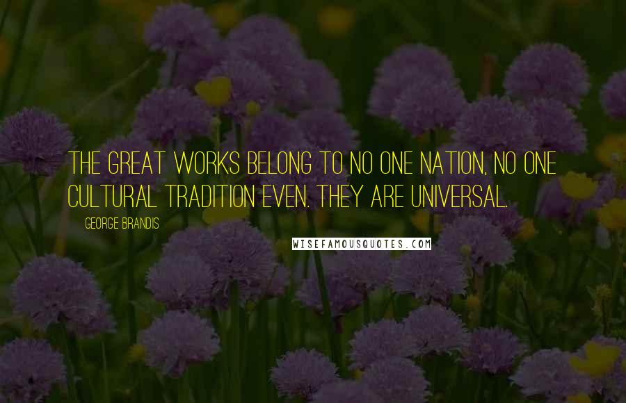 George Brandis Quotes: The great works belong to no one nation, no one cultural tradition even. They are universal.