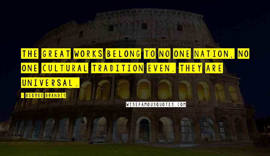 George Brandis Quotes: The great works belong to no one nation, no one cultural tradition even. They are universal.