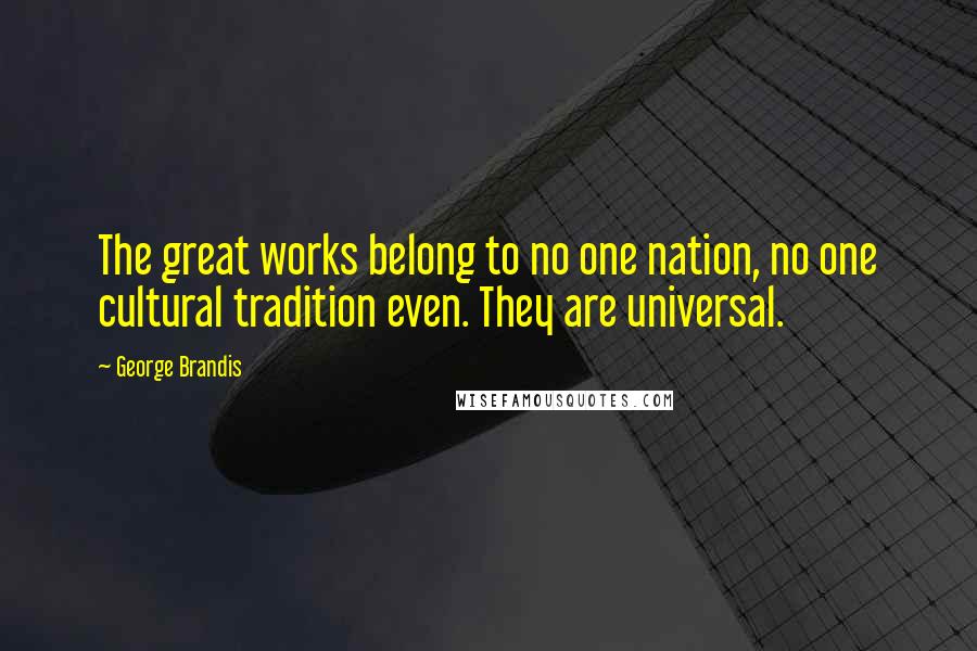 George Brandis Quotes: The great works belong to no one nation, no one cultural tradition even. They are universal.