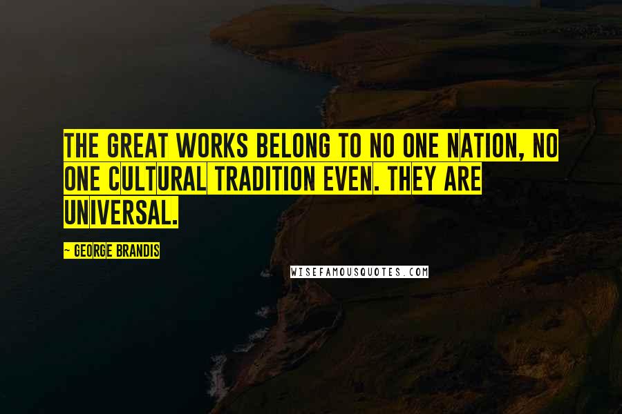 George Brandis Quotes: The great works belong to no one nation, no one cultural tradition even. They are universal.