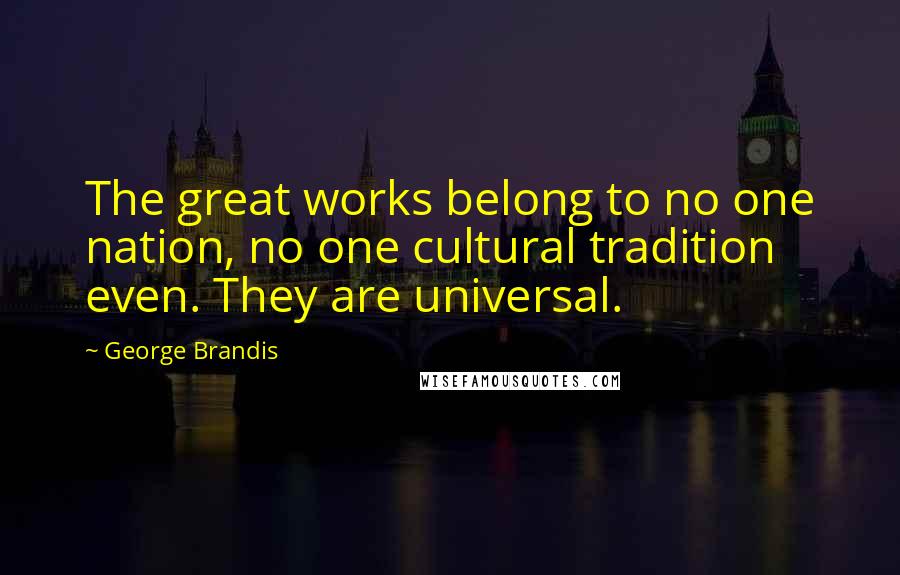 George Brandis Quotes: The great works belong to no one nation, no one cultural tradition even. They are universal.