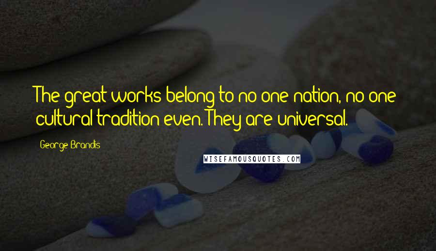 George Brandis Quotes: The great works belong to no one nation, no one cultural tradition even. They are universal.