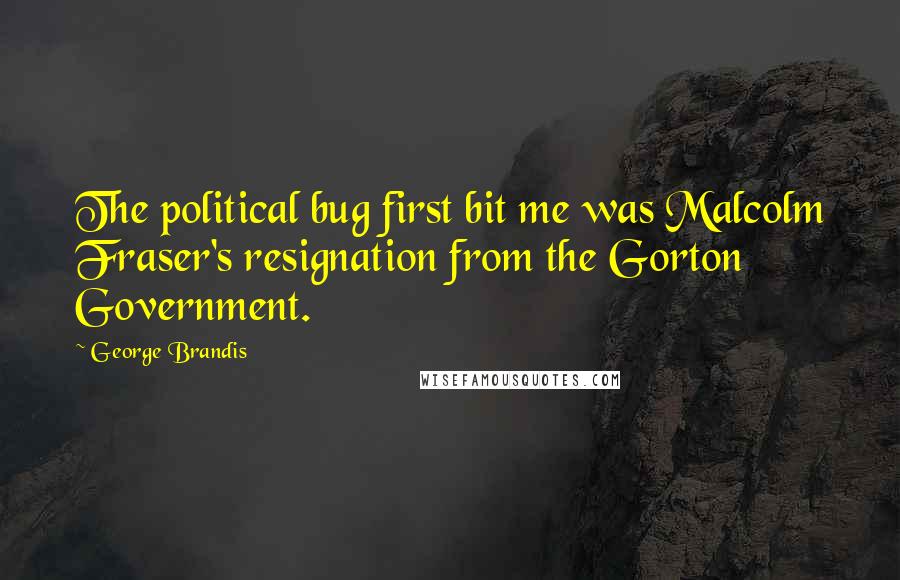 George Brandis Quotes: The political bug first bit me was Malcolm Fraser's resignation from the Gorton Government.