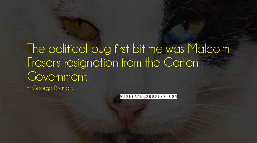 George Brandis Quotes: The political bug first bit me was Malcolm Fraser's resignation from the Gorton Government.